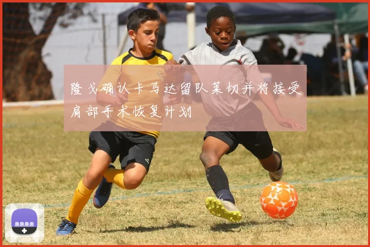 隆戈确认卡马达留队莱切并将接受肩部手术恢复计划
