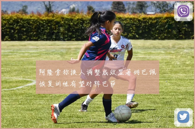 阿隆索称换人调整成效显著姆巴佩恢复训练有望对阵巴萨