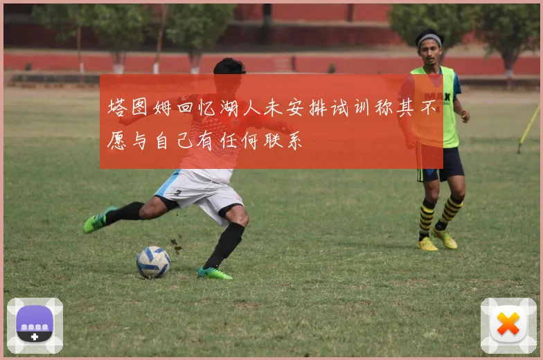 塔图姆回忆湖人未安排试训称其不愿与自己有任何联系
