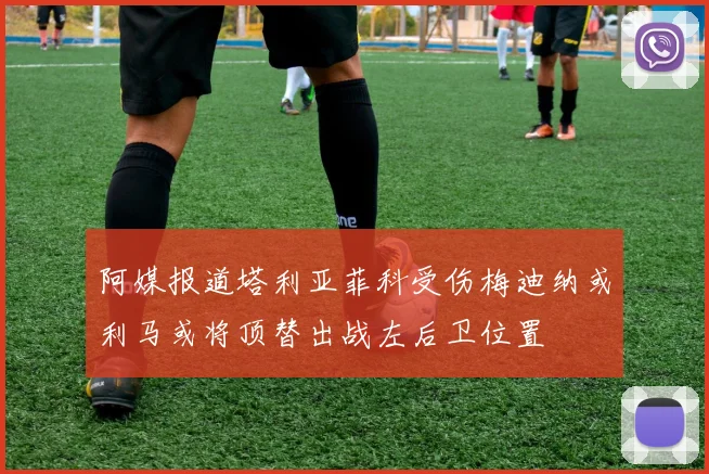 阿媒报道塔利亚菲科受伤梅迪纳或利马或将顶替出战左后卫位置