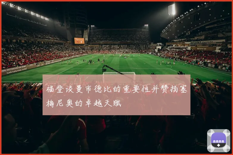 福登谈曼市德比的重要性并赞扬塞梅尼奥的卓越天赋