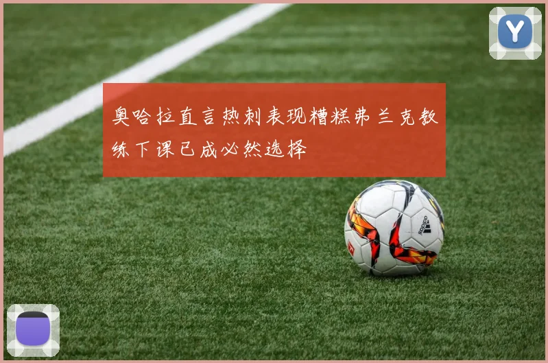 奥哈拉直言热刺表现糟糕弗兰克教练下课已成必然选择