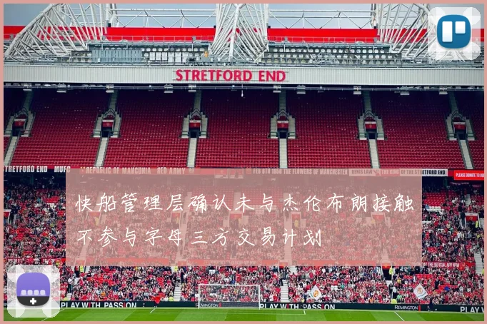 快船管理层确认未与杰伦布朗接触不参与字母三方交易计划