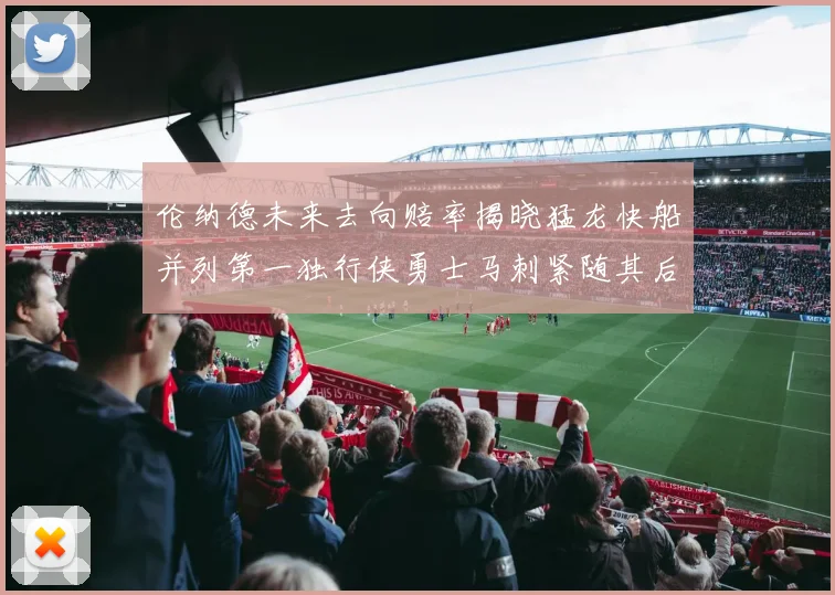 伦纳德未来去向赔率揭晓猛龙快船并列第一独行侠勇士马刺紧随其后